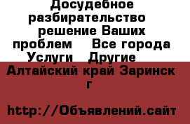 Досудебное разбирательство - решение Ваших проблем. - Все города Услуги » Другие   . Алтайский край,Заринск г.